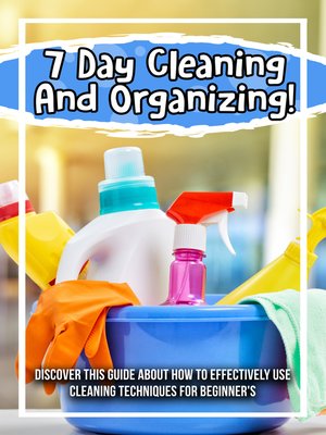 cover image of 7 Day Cleaning and Organizing! Discover This Guide About How to Effectively Use Cleaning Techniques For Beginner's